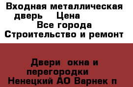 Входная металлическая дверь  › Цена ­ 2 800 - Все города Строительство и ремонт » Двери, окна и перегородки   . Ненецкий АО,Варнек п.